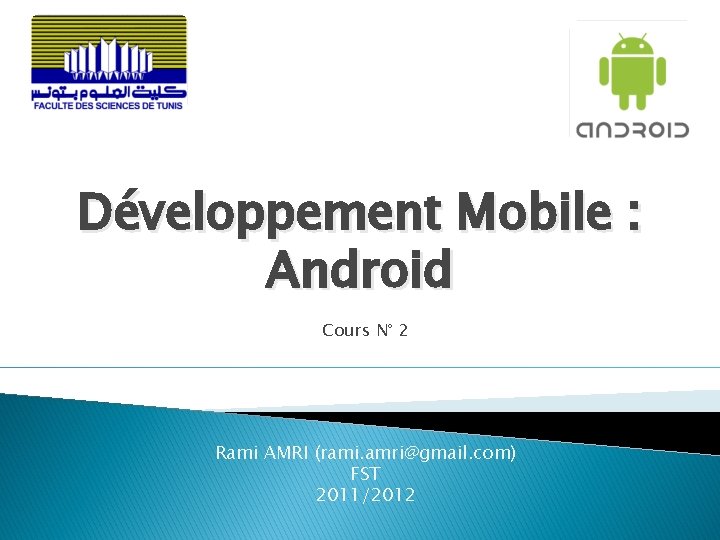 Développement Mobile : Android Cours N° 2 Rami AMRI (rami. amri@gmail. com) FST 2011/2012