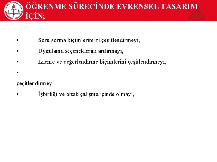 ÖĞRENME SÜRECİNDE EVRENSEL TASARIM İÇİN; • Soru sorma biçimlerimizi çeşitlendirmeyi, • Uygulama seçeneklerini arttırmayı,