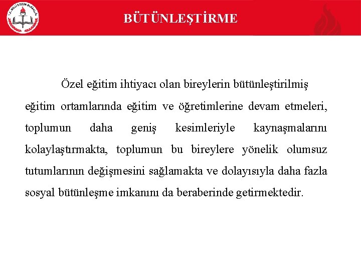 BÜTÜNLEŞTİRME Özel eğitim ihtiyacı olan bireylerin bütünleştirilmiş eğitim ortamlarında eğitim ve öğretimlerine devam etmeleri,