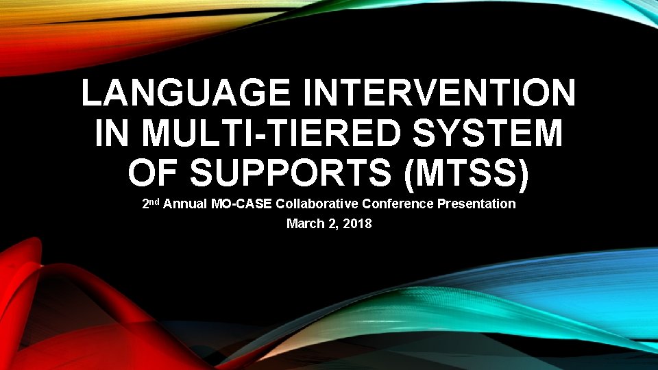 LANGUAGE INTERVENTION IN MULTI-TIERED SYSTEM OF SUPPORTS (MTSS) 2 nd Annual MO-CASE Collaborative Conference