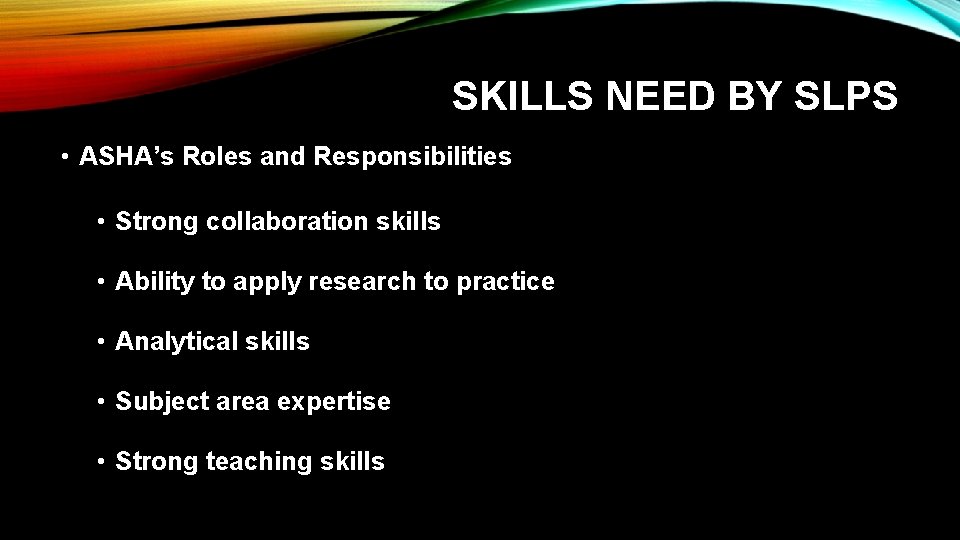 SKILLS NEED BY SLPS • ASHA’s Roles and Responsibilities • Strong collaboration skills •