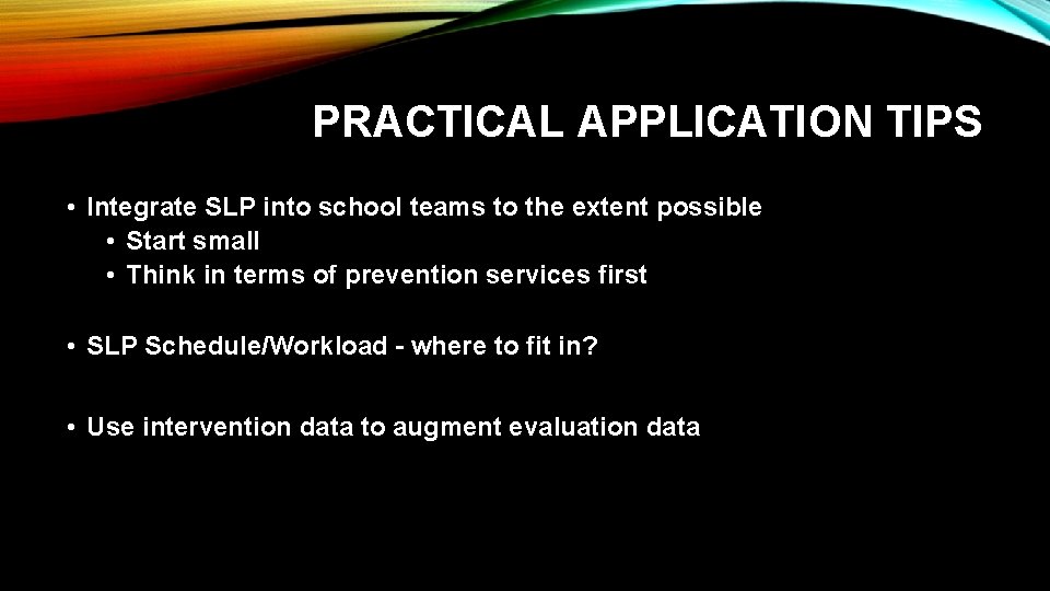 PRACTICAL APPLICATION TIPS • Integrate SLP into school teams to the extent possible • PRACTICAL APPLICATION TIPS • Integrate SLP into school teams to the extent possible •