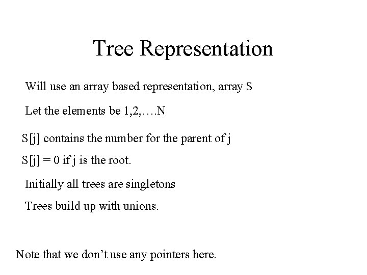 Tree Representation Will use an array based representation, array S Let the elements be