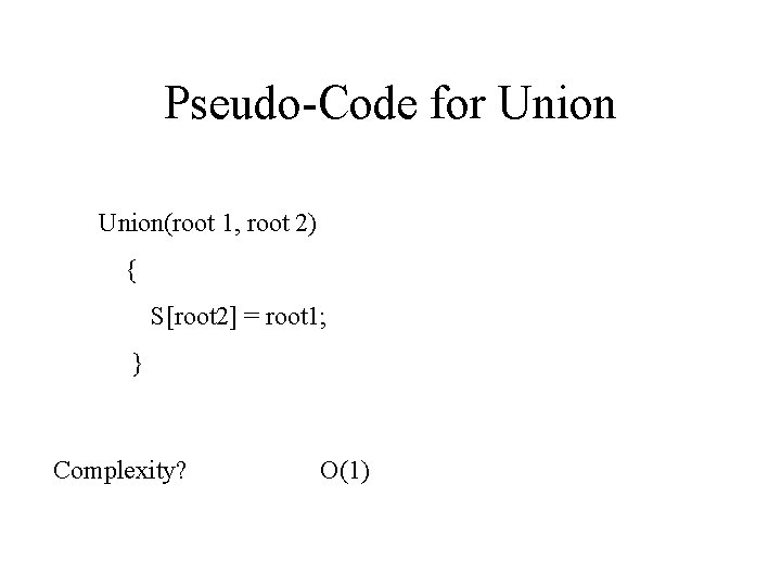 Pseudo-Code for Union(root 1, root 2) { S[root 2] = root 1; } Complexity?