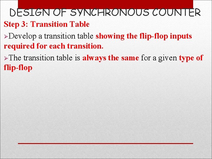 DESIGN OF SYNCHRONOUS COUNTER Step 3: Transition Table ØDevelop a transition table showing the