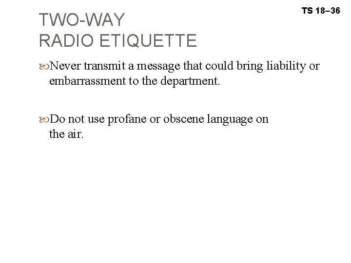 TWO-WAY RADIO ETIQUETTE TS 18– 36 Never transmit a message that could bring liability