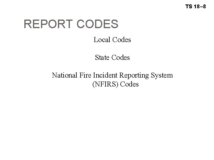 TS 18– 8 REPORT CODES Local Codes State Codes National Fire Incident Reporting System