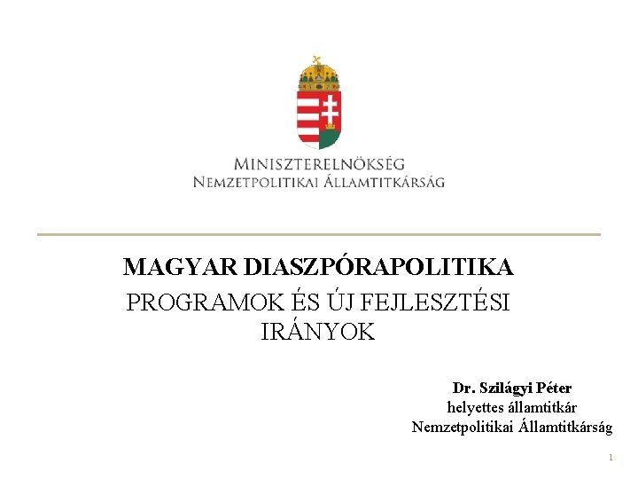 MAGYAR DIASZPÓRAPOLITIKA PROGRAMOK ÉS ÚJ FEJLESZTÉSI IRÁNYOK Dr. Szilágyi Péter helyettes államtitkár Nemzetpolitikai Államtitkárság