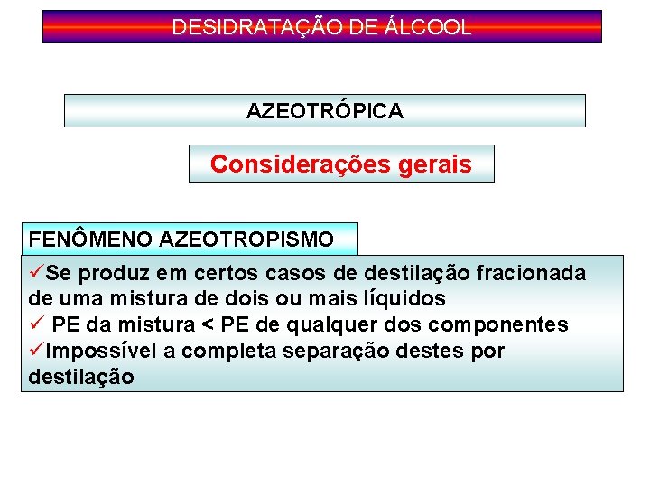 DESIDRATAÇÃO DE ÁLCOOL AZEOTRÓPICA Considerações gerais FENÔMENO AZEOTROPISMO üSe produz em certos casos de DESIDRATAÇÃO DE ÁLCOOL AZEOTRÓPICA Considerações gerais FENÔMENO AZEOTROPISMO üSe produz em certos casos de