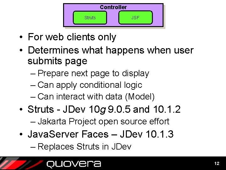 Controller Struts JSF • For web clients only • Determines what happens when user