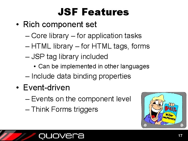 JSF Features • Rich component set – Core library – for application tasks –