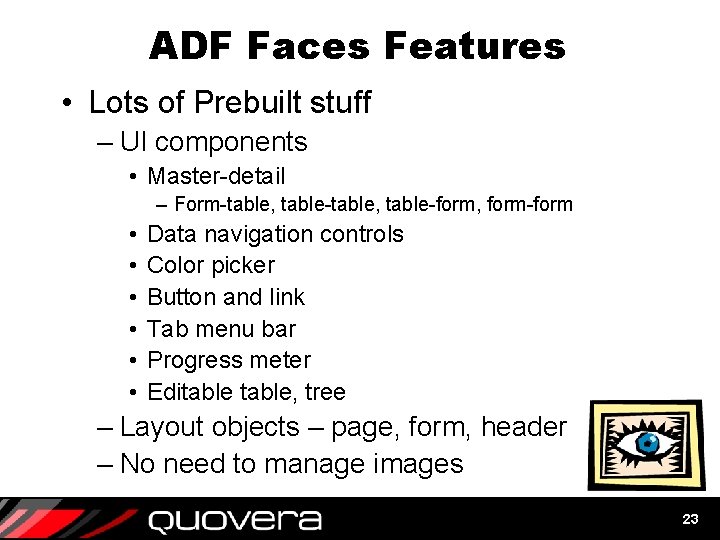 ADF Faces Features • Lots of Prebuilt stuff – UI components • Master-detail –