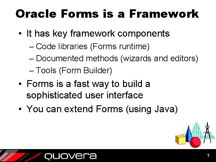 Oracle Forms is a Framework • It has key framework components – Code libraries