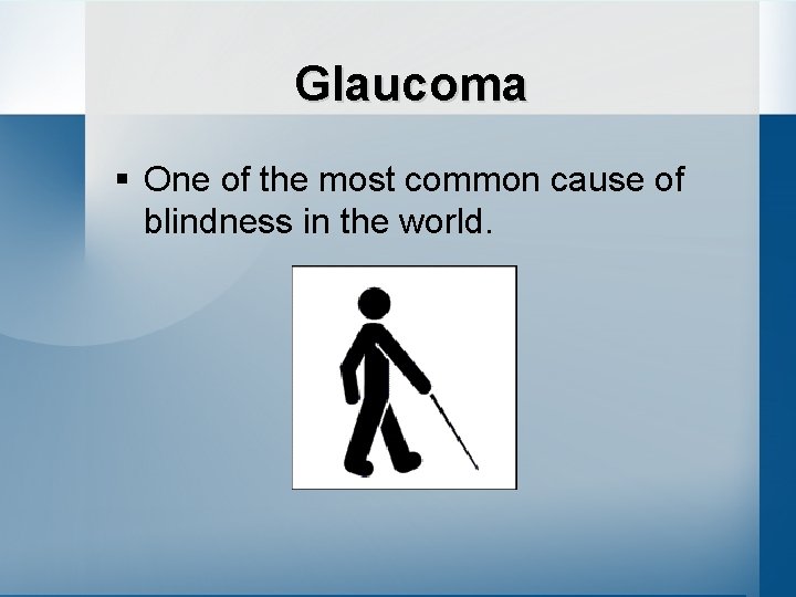 Glaucoma § One of the most common cause of blindness in the world. 