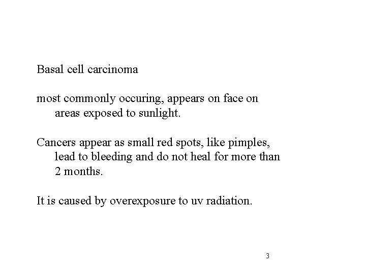 Basal cell carcinoma most commonly occuring, appears on face on areas exposed to sunlight.