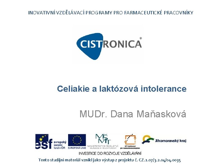 INOVATIVNÍ VZDĚLÁVACÍ PROGRAMY PRO FARMACEUTICKÉ PRACOVNÍKY Celiakie a laktózová intolerance MUDr. Dana Maňasková Tento