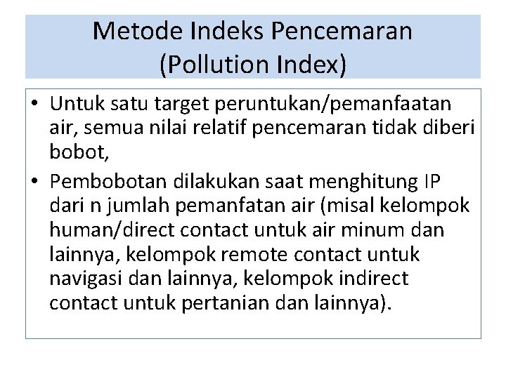Metode Indeks Pencemaran (Pollution Index) • Untuk satu target peruntukan/pemanfaatan air, semua nilai relatif