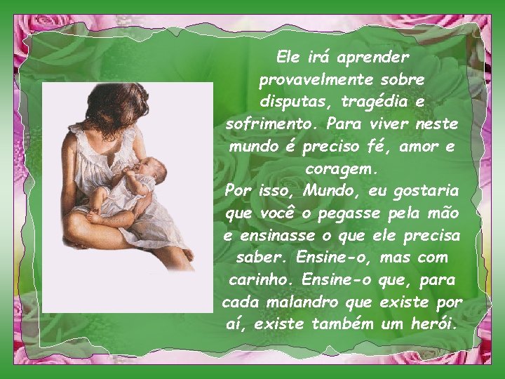 Ele irá aprender provavelmente sobre disputas, tragédia e sofrimento. Para viver neste mundo é