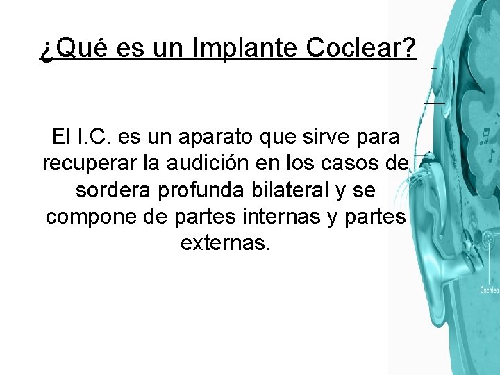 ¿Qué es un Implante Coclear? El I. C. es un aparato que sirve para