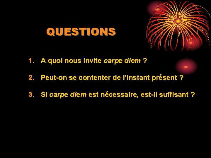 QUESTIONS 1. A quoi nous invite carpe diem ? 2. Peut-on se contenter de