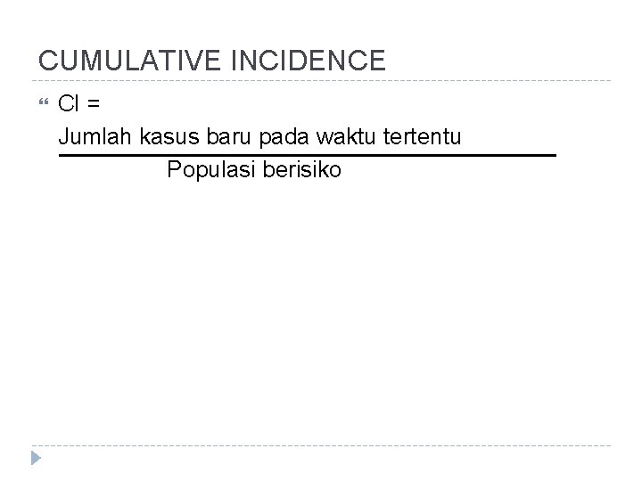 CUMULATIVE INCIDENCE CI = Jumlah kasus baru pada waktu tertentu Populasi berisiko 