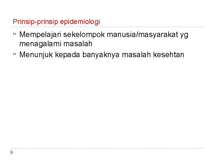 Prinsip-prinsip epidemiologi Mempelajari sekelompok manusia/masyarakat yg menagalami masalah Menunjuk kepada banyaknya masalah kesehtan 