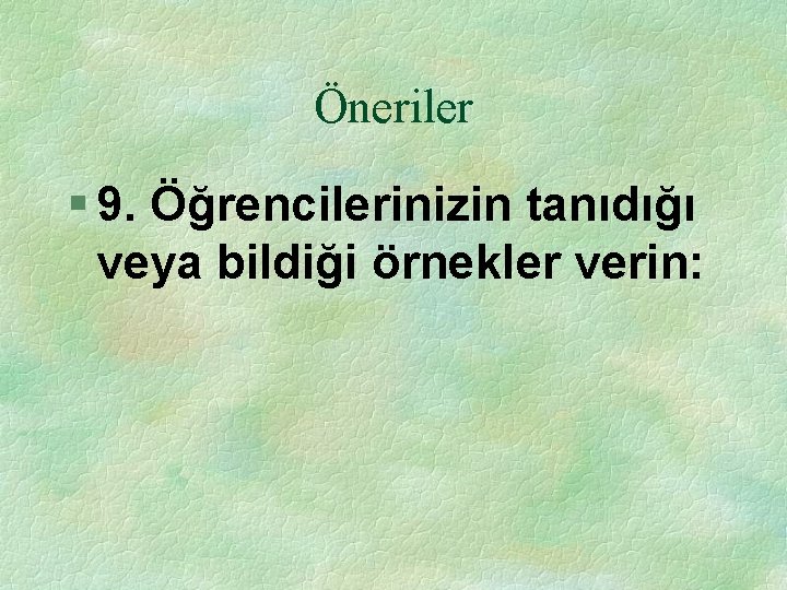 Öneriler § 9. Öğrencilerinizin tanıdığı veya bildiği örnekler verin: 