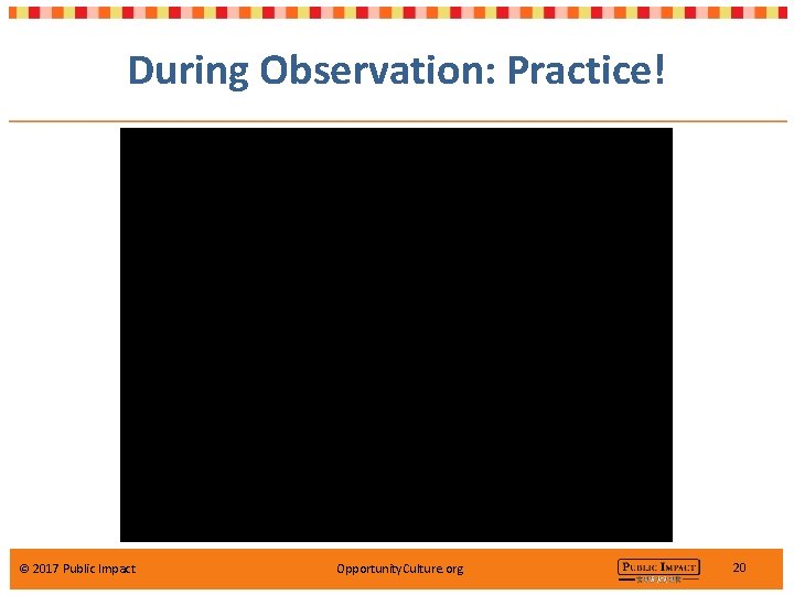 During Observation: Practice! © 2017 Public Impact Opportunity. Culture. org 20 