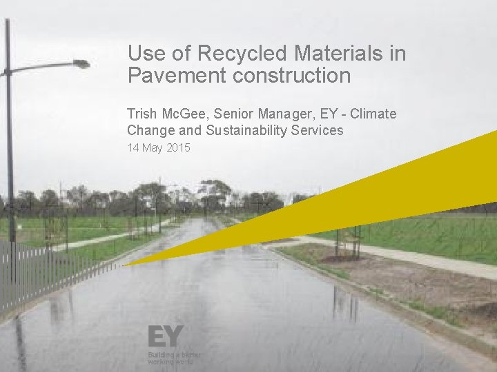 Use of Recycled Materials in Pavement construction Trish Mc. Gee, Senior Manager, EY -