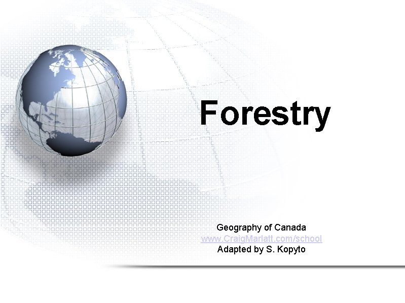 Forestry Geography of Canada www. Craig. Marlatt. com/school Adapted by S. Kopyto 