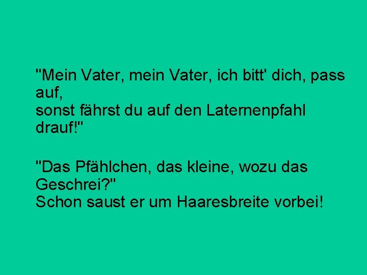 "Mein Vater, mein Vater, ich bitt' dich, pass auf, sonst fährst du auf den "Mein Vater, mein Vater, ich bitt' dich, pass auf, sonst fährst du auf den