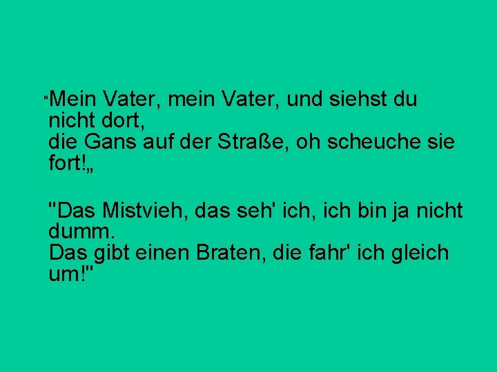 Mein Vater, mein Vater, und siehst du nicht dort, die Gans auf der Straße, Mein Vater, mein Vater, und siehst du nicht dort, die Gans auf der Straße,