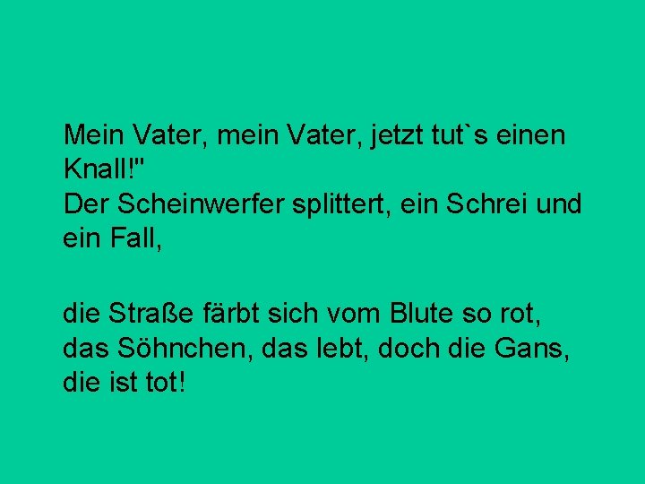 Mein Vater, mein Vater, jetzt tut`s einen Knall!" Der Scheinwerfer splittert, ein Schrei und Mein Vater, mein Vater, jetzt tut`s einen Knall!" Der Scheinwerfer splittert, ein Schrei und
