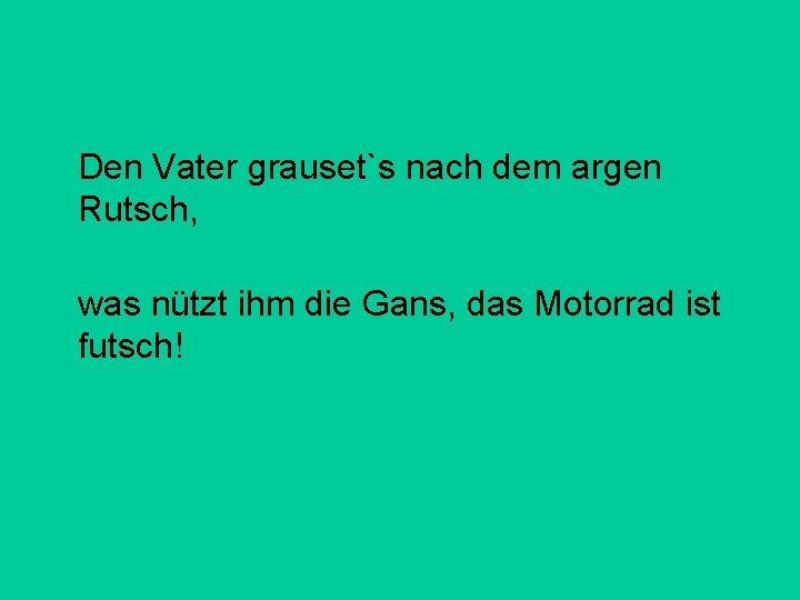 Den Vater grauset`s nach dem argen Rutsch, was nützt ihm die Gans, das Motorrad Den Vater grauset`s nach dem argen Rutsch, was nützt ihm die Gans, das Motorrad