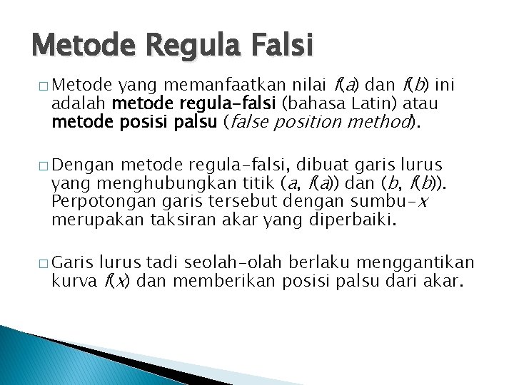 Metode Regula Falsi yang memanfaatkan nilai f(a) dan f(b) ini adalah metode regula-falsi (bahasa