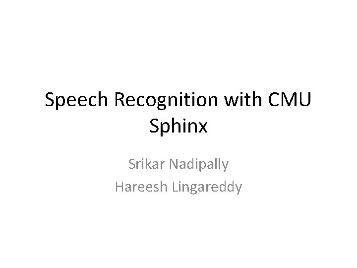 Speech Recognition with CMU Sphinx Srikar Nadipally Hareesh Lingareddy 