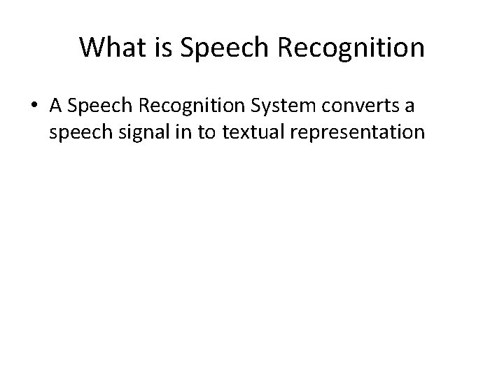 What is Speech Recognition • A Speech Recognition System converts a speech signal in