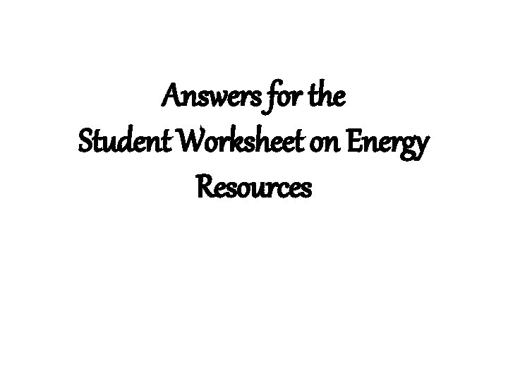 Answers for the Student Worksheet on Energy Resources 