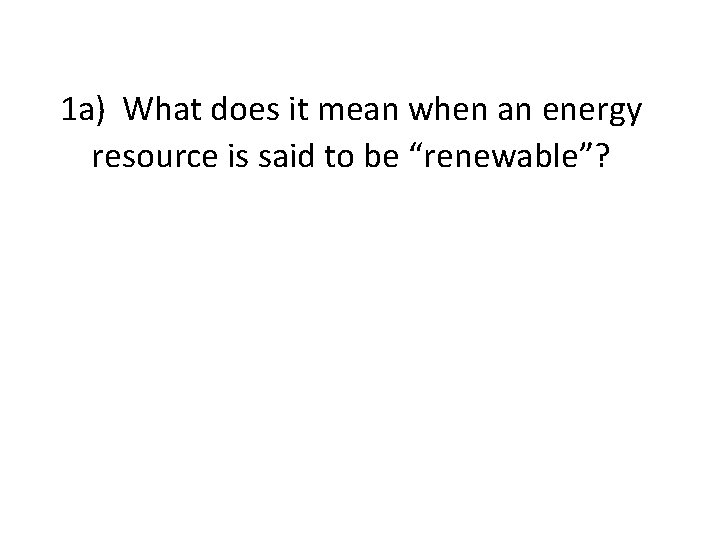 1 a) What does it mean when an energy resource is said to be