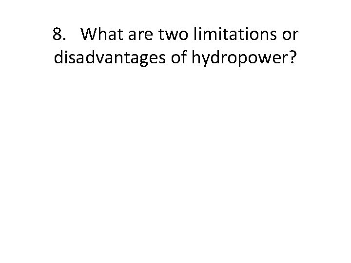 8. What are two limitations or disadvantages of hydropower? 