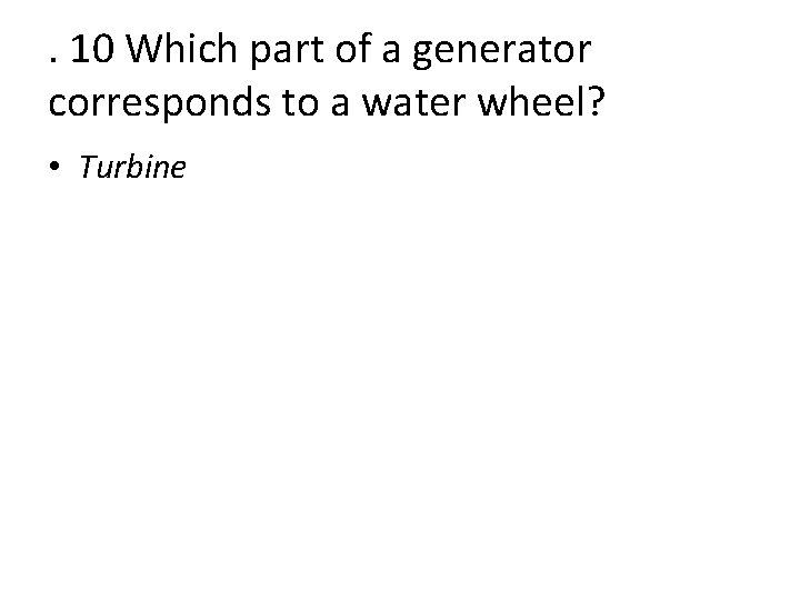 . 10 Which part of a generator corresponds to a water wheel? • Turbine