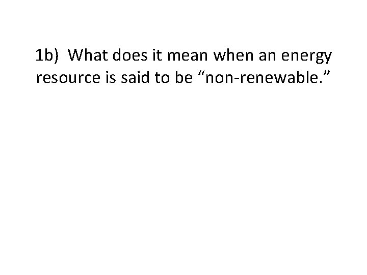 1 b) What does it mean when an energy resource is said to be