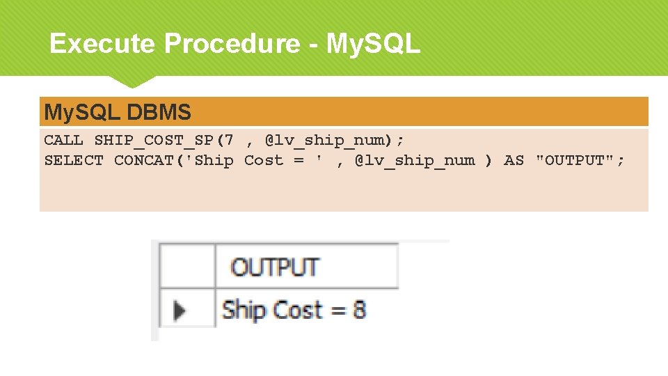 Execute Procedure - My. SQL DBMS CALL SHIP_COST_SP(7 , @lv_ship_num); SELECT CONCAT('Ship Cost =