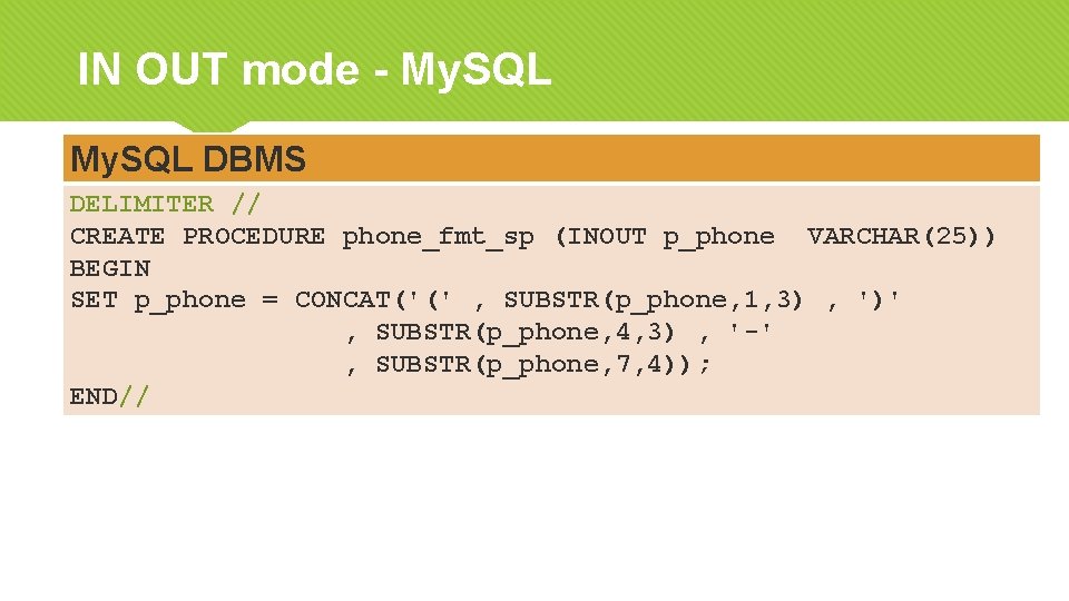 IN OUT mode - My. SQL DBMS DELIMITER // CREATE PROCEDURE phone_fmt_sp (INOUT p_phone