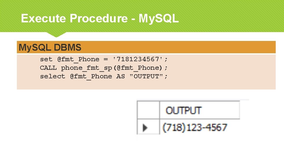 Execute Procedure - My. SQL DBMS set @fmt_Phone = '7181234567'; CALL phone_fmt_sp(@fmt_Phone); select @fmt_Phone