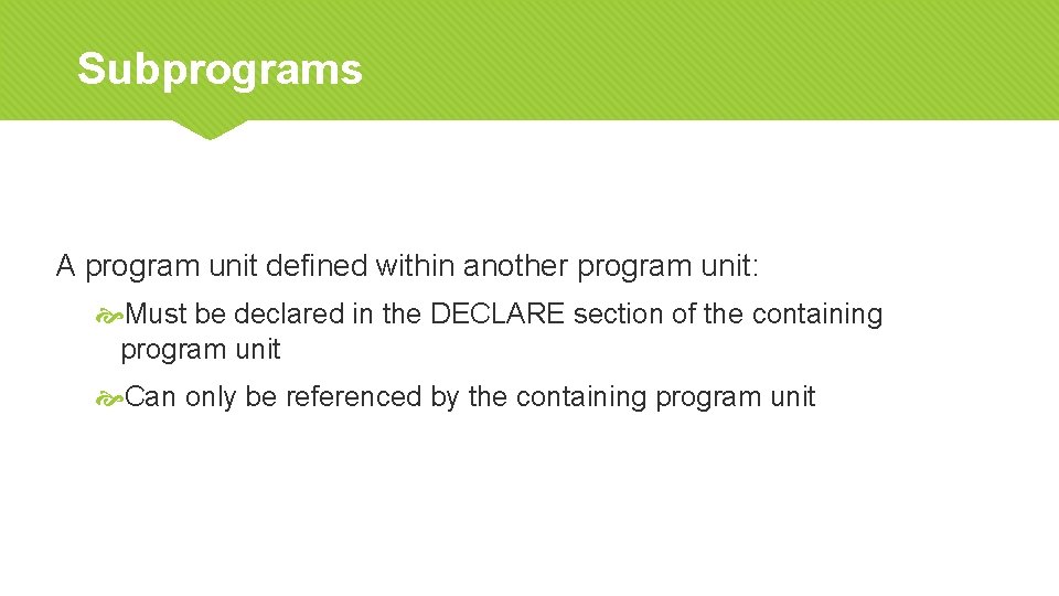 Subprograms A program unit defined within another program unit: Must be declared in the