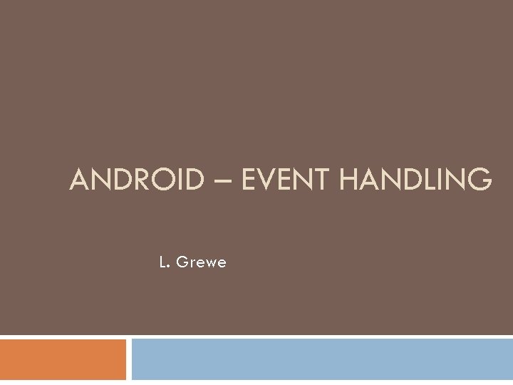 ANDROID – EVENT HANDLING L. Grewe 