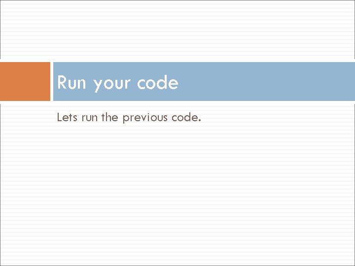 Run your code Lets run the previous code. 