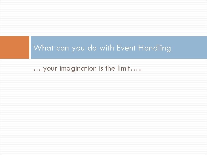 What can you do with Event Handling …. your imagination is the limit…. .