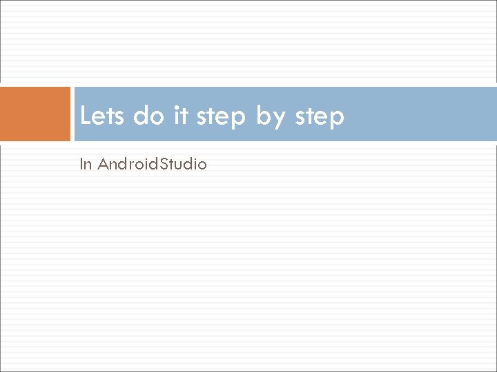 Lets do it step by step In Android. Studio 